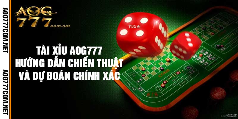 Tài Xỉu AOG777 – Hướng Dẫn Chiến Thuật Và Dự Đoán Chính Xác